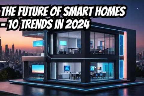 The Future of Smart Homes - 10 Trends in 2024 #homeautomation #home
