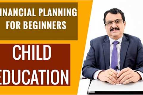 FINANCIAL PLANNING FOR BEGINNERS - CHILD EDUCATION