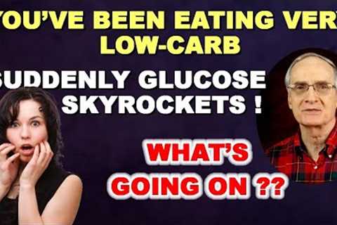 You've Been Eating Low-Carb. Suddenly Glucose Skyrockets. WHAT'S GOING ON?