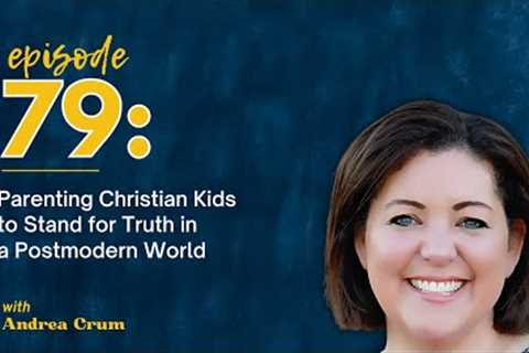 Parenting Christian Kids to Stand for Truth in a Postmodern World with Andrea Crum