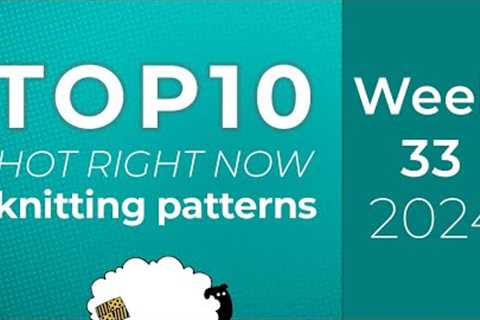 10 Knitting Patterns from Ravelry Hot Right Now | Top 10 charts - Week 33 of 52 of 2024