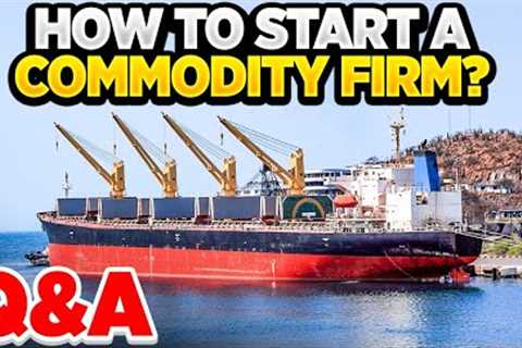 How to start your physical commodity trading company