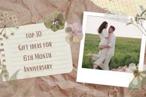 TOP 10 6TH MONTH ANNIVERSARY GIFT IDEAS