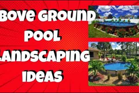 What are the Best and Most Unique Above Ground Pool Landscape Ideas?