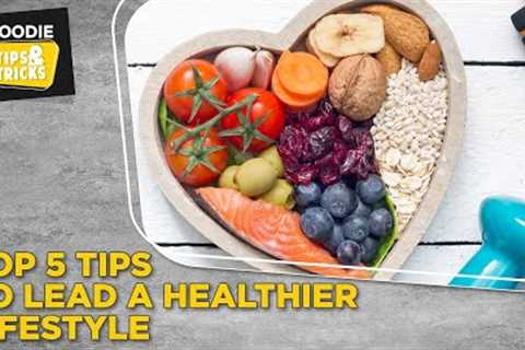 Top 5 Tips To Lead A Healthier Lifestyle | Tips &amp; Tricks | The Foodie