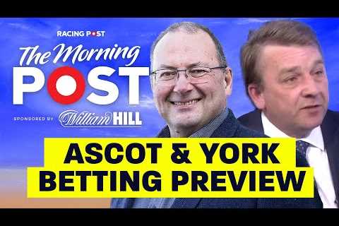 Ascot and York Betting Preview | The Morning Post | Horse Racing Tips | Racing Post