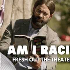 Fresh Out The Theater - Am I Racist?