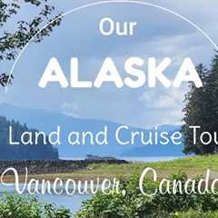 OUR ALASKA Cruise and Land Tour  - Vancouver, Canada