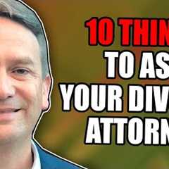 10 Things to Ask Your Divorce Attorney!