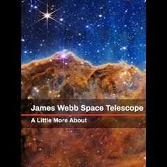 JAMES WEBB SPACE TELESCOPE-A Little More About