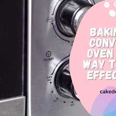 Baking In A Convection Oven – Best Way To Use It Effectively