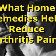 What Home Remedies Help Reduce Arthritis Pain?