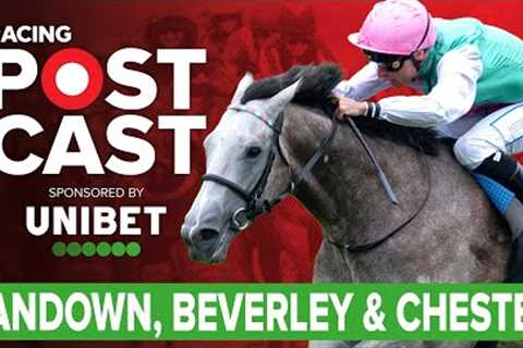 Sandown, Beverley &amp; Chester Preview | Horse Racing Tips | Racing Postcast sponsored by Unibet