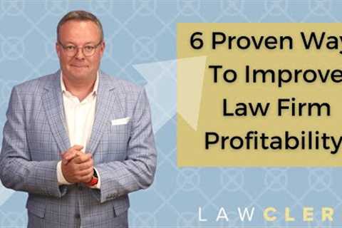 6 Proven Ways To Improve Law Firm Profitability Based Upon My 15 Years As a Managing Partner