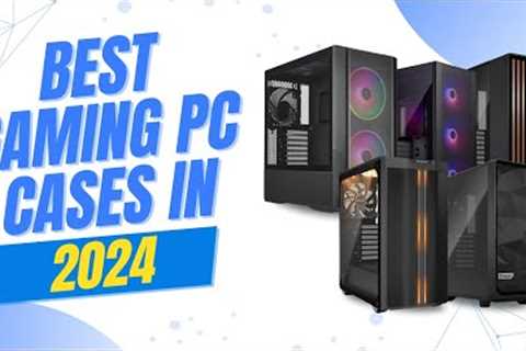 Best Gaming PC Cases in 2024