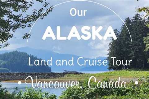 OUR ALASKA Cruise and Land Tour  - Vancouver, Canada