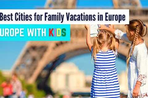 5 Best Cities for a Family Vacation in Europe | Traveling to Europe with Kids