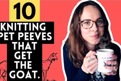 10 KNITTING Pet Peeves that GET THE GOAT 🐐
