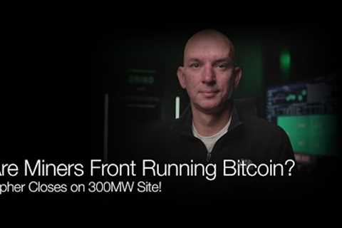 Are The Miners Front Running Bitcoin? Cipher Closes On 300MW Site! Q&amp;A!