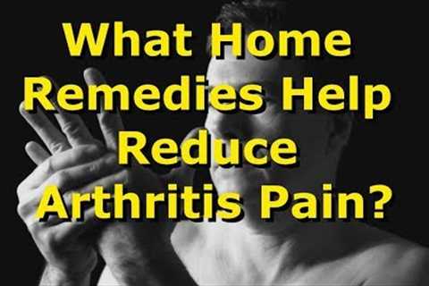 What Home Remedies Help Reduce Arthritis Pain?