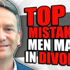 Top 5 Mistakes Men Make During a Divorce