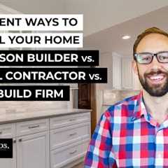 3 Different Ways to Remodel Your Home: One-Person Builder, General Contractor, or Design/Build Firm