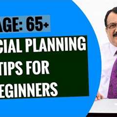 FINANCIAL PLANNING TIPS FOR BEGINNERS - AGE GROUP: 65 AND ABOVE - RETIREES