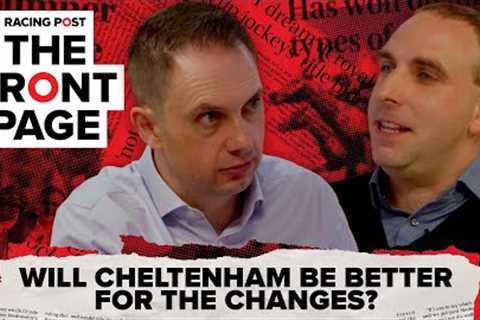 Will Cheltenham be better for the changes? | The Front Page | Horse Racing News | Racing Post