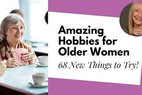 Hobbies for Women Over 50: 68 Surprising Ideas from Your Sisters