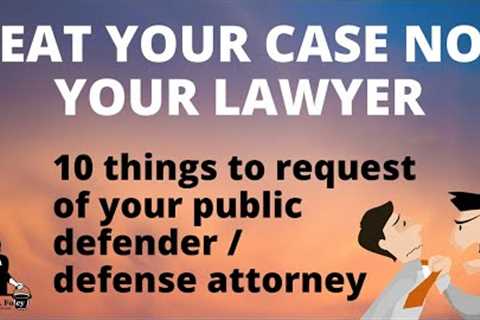 10 Things To Request Of Your Public Defender / Defense Attorney