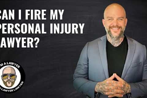 Can I fire my personal injury lawyer?