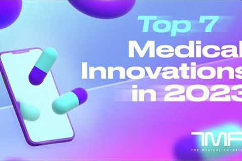 Top 7 Medical Innovations In 2023 - The Medical Futurist