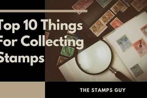 10 top things you need for collecting stamps