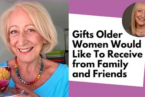 Gifts That Older Women Would Like To Receive from Family and Friends