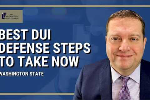 Best DUI Defense Steps to take now for your Washington State DUI