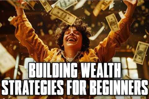 BUILDING WEALTH STRATEGIES FOR BEGINNERS