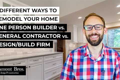 3 Different Ways to Remodel Your Home: One-Person Builder, General Contractor, or Design/Build Firm