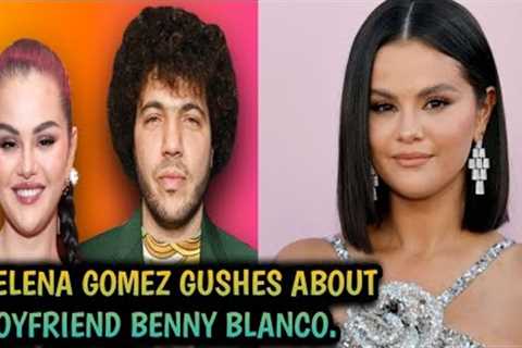 Selena Gomez Gushes About Boyfriend Benny Blanco: He's Wonderful.