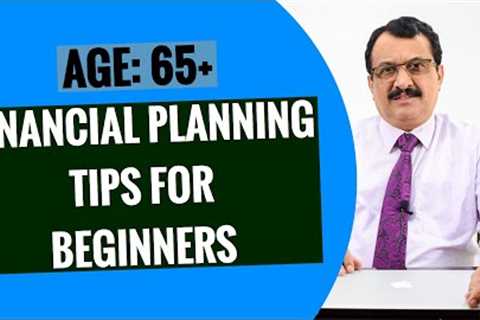 FINANCIAL PLANNING TIPS FOR BEGINNERS - AGE GROUP: 65 AND ABOVE - RETIREES