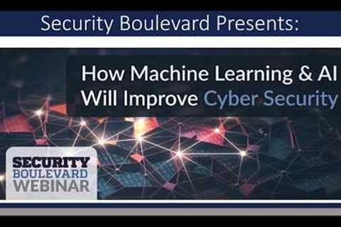 How Machine Learning &amp; AI Will Improve Cyber Security