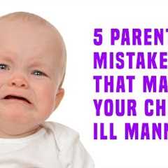 5 Parenting Mistakes That Make Your Child Ill Mannered