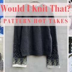 Will I Knit That? | Knitting Pattern Hot Takes