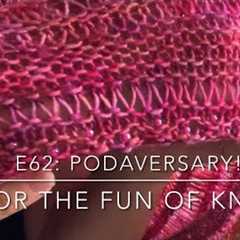 For the FUN of Knit! E62-PODAVERSARY!