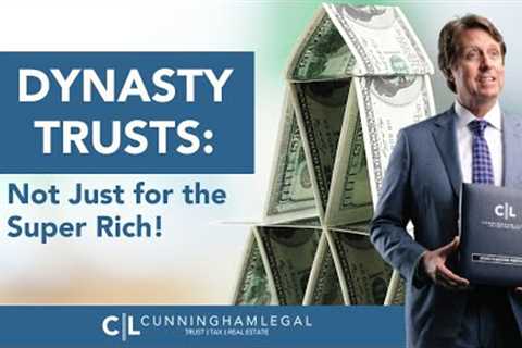 Dynasty Trusts: Not Just for the Super Rich!