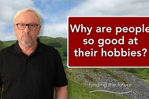 Why are people so good at their hobbies?