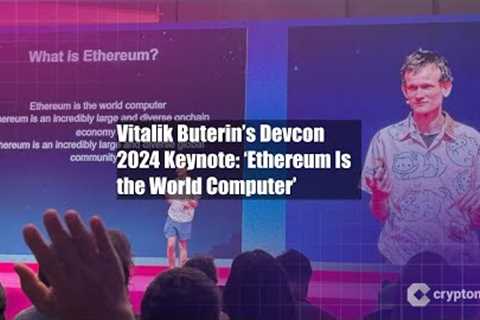 Vitalik Buterin’s Devcon 2024 Keynote: ‘Ethereum Is the World