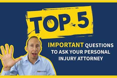 The TOP 5 Important Questions To Ask Your Personal Injury Attorney