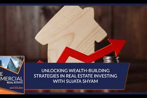 Unlocking Wealth-Building Strategies In Real Estate Investing With Sujata Shyam