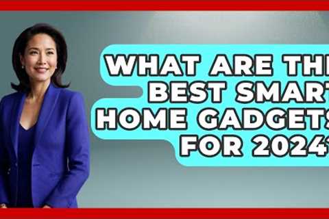 What Are the Best Smart Home Gadgets for 2024? - Talking Tech Trends