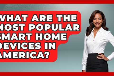 What Are the Most Popular Smart Home Devices in America? - Talking Tech Trends